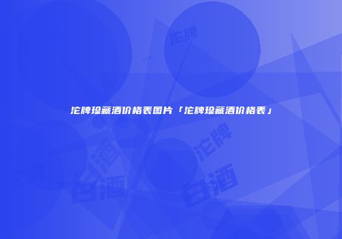 沱牌珍藏酒价格表图片「沱牌珍藏酒价格表」