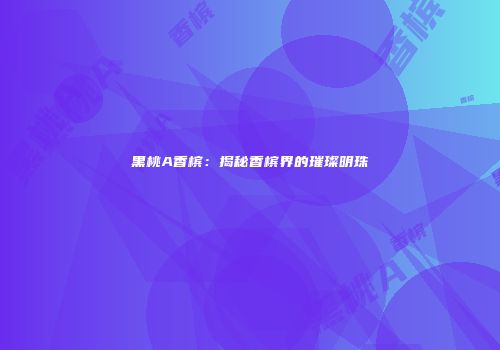 黑桃A香槟：揭秘香槟界的璀璨明珠