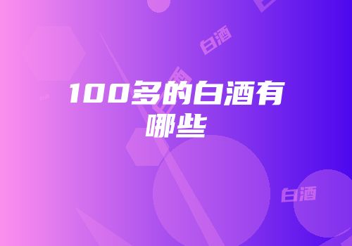 100多的白酒有哪些