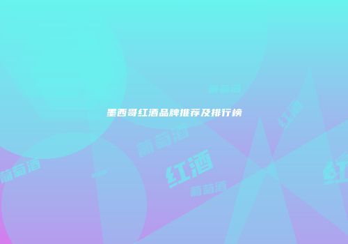 墨西哥红酒品牌推荐及排行榜