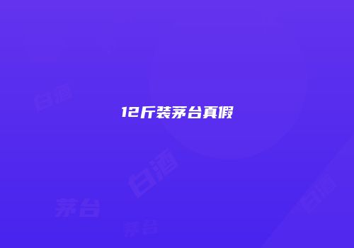 12斤装茅台真假