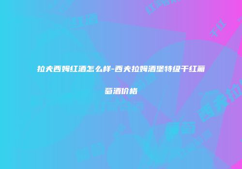 拉夫西姆红酒怎么样-西夫拉姆酒堡特级干红葡萄酒价格