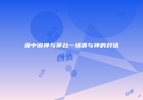 缠中说禅与茅台一场酒与禅的对话