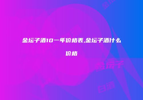 金坛子酒10一年价格表,金坛子酒什么价格