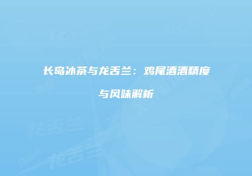 长岛冰茶与龙舌兰：鸡尾酒酒精度与风味解析