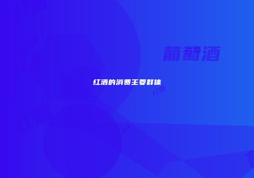 红酒的消费主要群体
