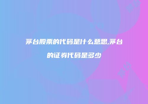 茅台股票的代码是什么意思,茅台的证券代码是多少