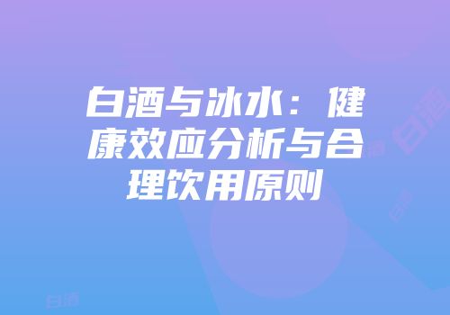 白酒与冰水：健康效应分析与合理饮用原则