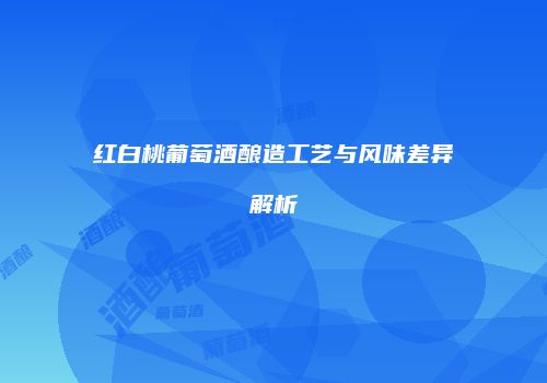 红白桃葡萄酒酿造工艺与风味差异解析