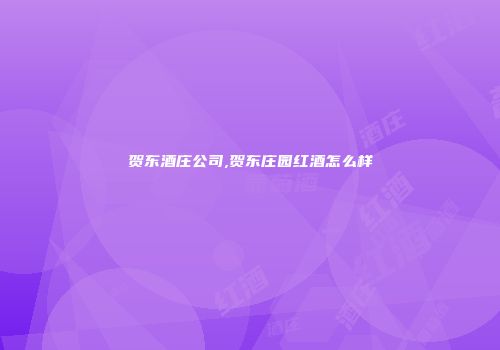 贺东酒庄公司,贺东庄园红酒怎么样