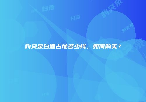 趵突泉白酒占地多少钱，如何购买？
