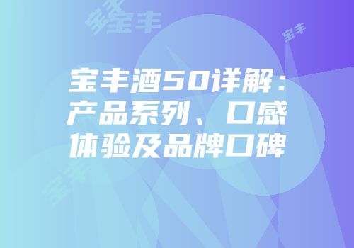 宝丰酒50详解：产品系列、口感体验及品牌口碑