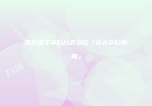 四川理工学院白酒学院「宜宾学院酿酒」