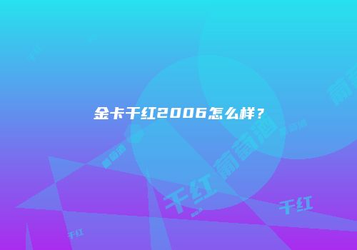 金卡干红2006怎么样？