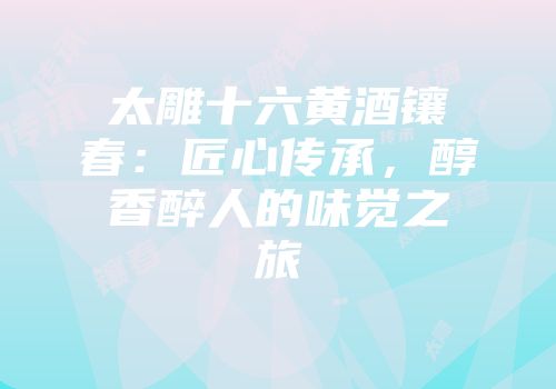 太雕十六黄酒镶春：匠心传承，醇香醉人的味觉之旅