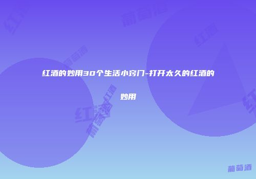 红酒的妙用30个生活小窍门-打开太久的红酒的妙用