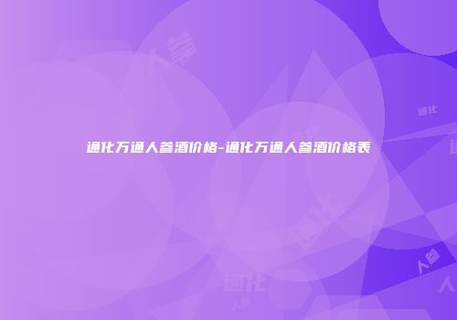 通化万通人参酒价格-通化万通人参酒价格表