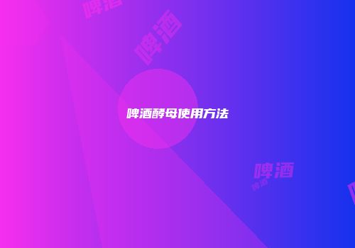 啤酒酵母使用方法