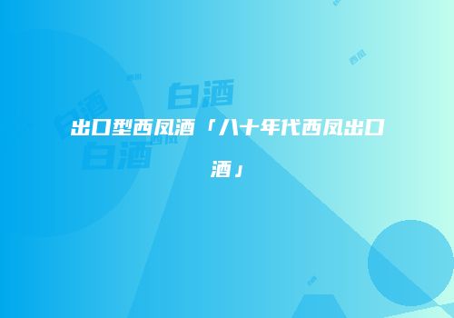出口型西凤酒「八十年代西凤出口酒」