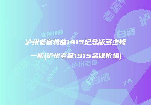 泸州老窖特曲1915纪念版多少钱一瓶(泸州老窖1915金牌价格)