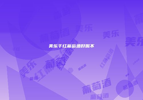 美乐干红葡萄酒好喝不