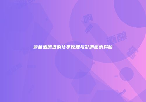 葡萄酒酿造的化学原理与影响因素揭秘