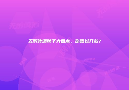 无醇啤酒牌子大盘点，你喝过几款？