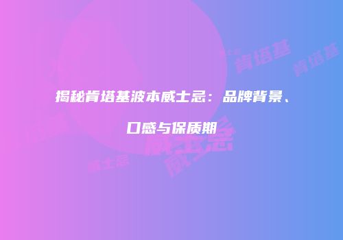 揭秘肯塔基波本威士忌：品牌背景、口感与保质期