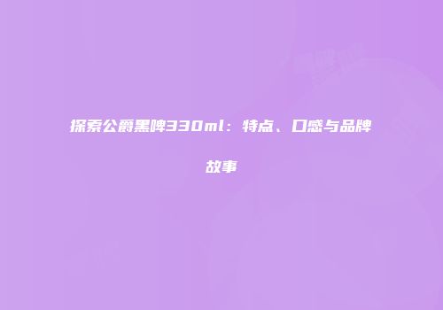 探索公爵黑啤330ml：特点、口感与品牌故事