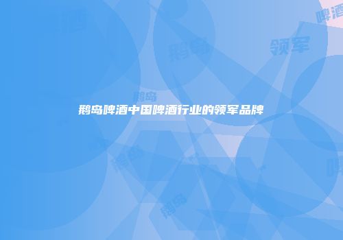 鹅岛啤酒中国啤酒行业的领军品牌