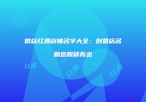 微店红酒店铺名字大全：创意店名助您脱颖而出
