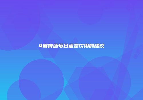 4度啤酒每日适量饮用的建议