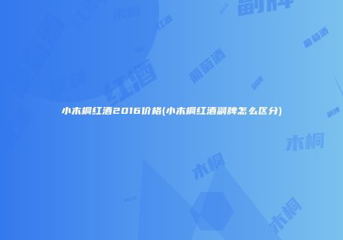 小木桐红酒2016价格(小木桐红酒副牌怎么区分)