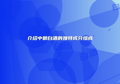 介绍中粮白酒的独特成分组成