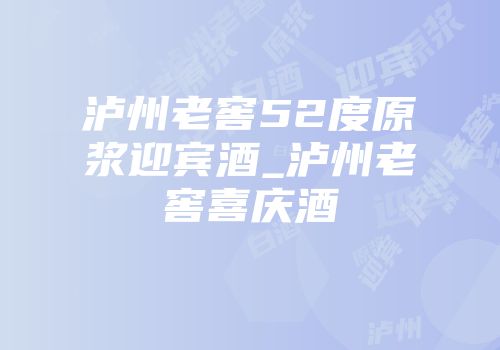 泸州老窖52度原浆迎宾酒_泸州老窖喜庆酒