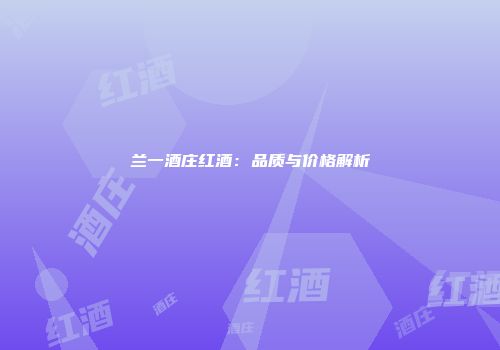 兰一酒庄红酒：品质与价格解析