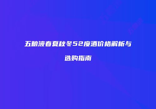 五粮液春夏秋冬52度酒价格解析与选购指南