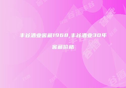 丰谷酒业窖藏1968,丰谷酒业30年窖藏价格