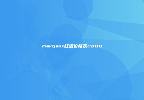 margaux红酒价格表2008
