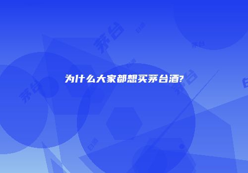 为什么大家都想买茅台酒?