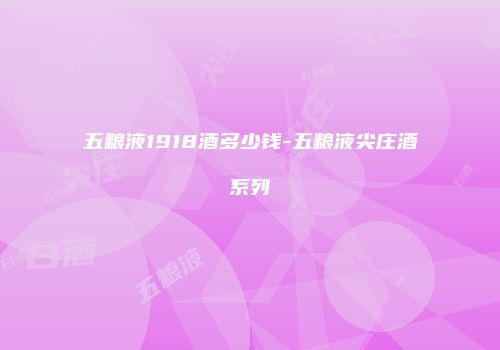 五粮液1918酒多少钱-五粮液尖庄酒系列