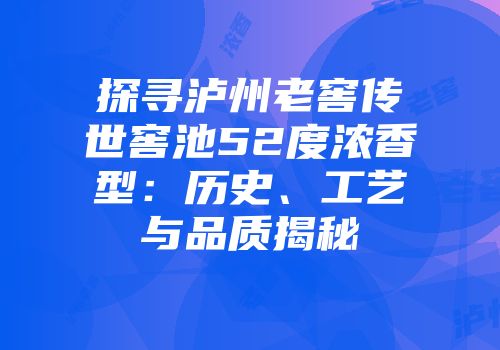 探寻泸州老窖传世窖池52度浓香型：历史、工艺与品质揭秘
