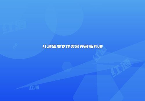 红酒蛋清女性美容养颜新方法