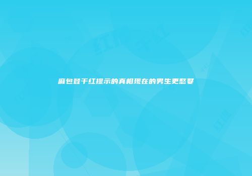 麻包登干红提示的真相现在的男生更愁娶