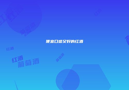 便宜口感又好的红酒
