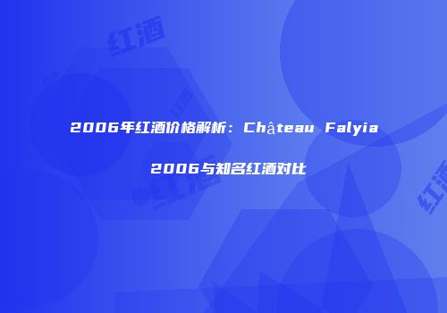 2006年红酒价格解析：Château Falyia 2006与知名红酒对比