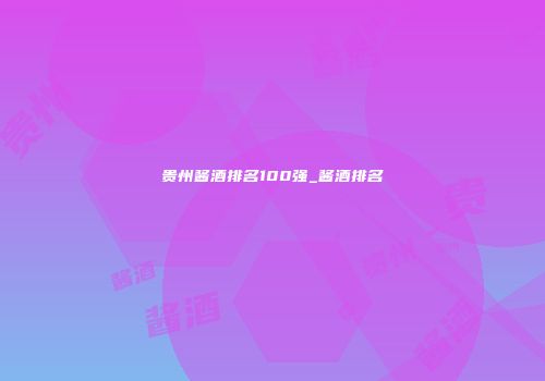 贵州酱酒排名100强_酱酒排名