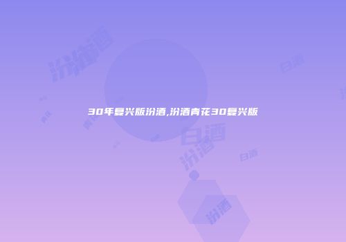 30年复兴版汾酒,汾酒青花30复兴版