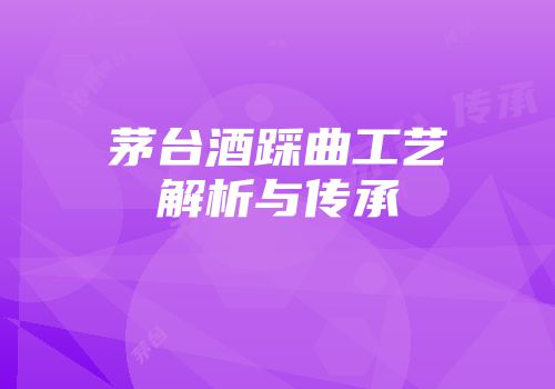 茅台酒踩曲工艺解析与传承
