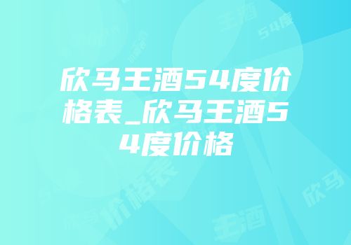 欣马王酒54度价格表_欣马王酒54度价格